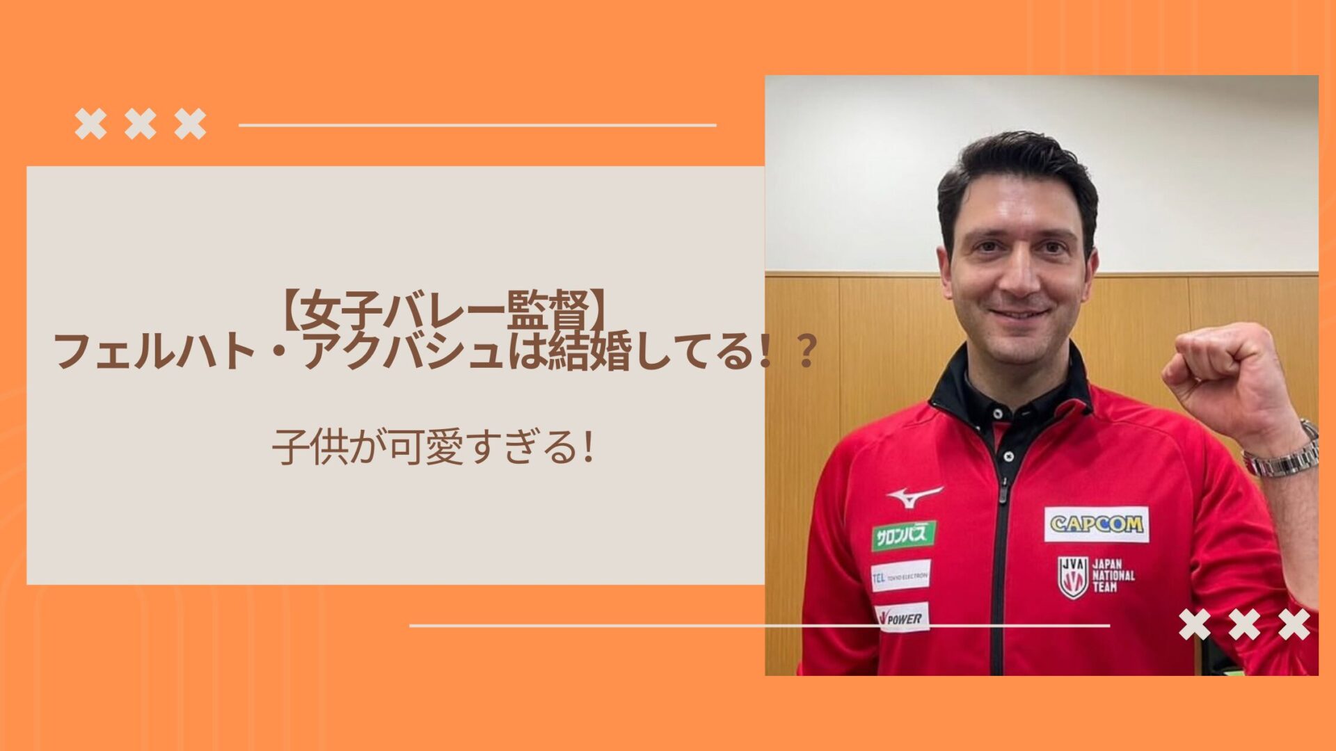 【女子バレー監督】フェルハト・アクバシュは結婚してる！？子供が可愛すぎる！