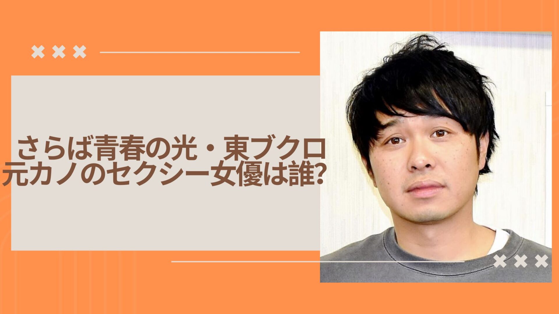 さらば青春の光・東ブクロ元カノのセクシー女優は誰?知名度抜群のあの人!